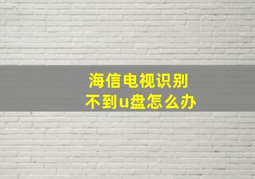 海信电视识别不到u盘怎么办