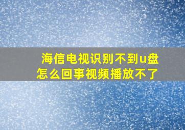 海信电视识别不到u盘怎么回事视频播放不了