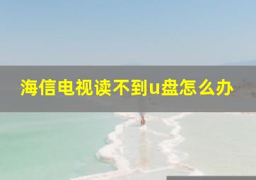 海信电视读不到u盘怎么办