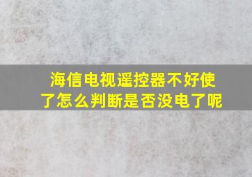 海信电视遥控器不好使了怎么判断是否没电了呢