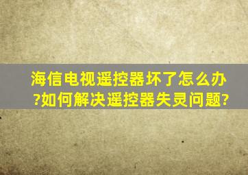 海信电视遥控器坏了怎么办?如何解决遥控器失灵问题?