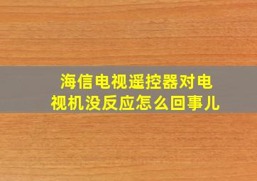 海信电视遥控器对电视机没反应怎么回事儿