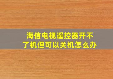 海信电视遥控器开不了机但可以关机怎么办