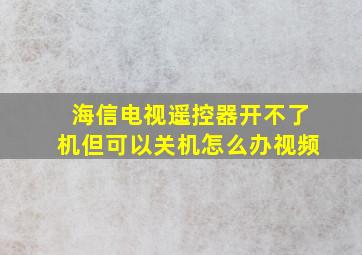 海信电视遥控器开不了机但可以关机怎么办视频