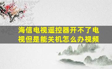 海信电视遥控器开不了电视但是能关机怎么办视频