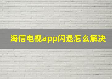 海信电视app闪退怎么解决