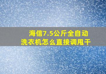 海信7.5公斤全自动洗衣机怎么直接调甩干