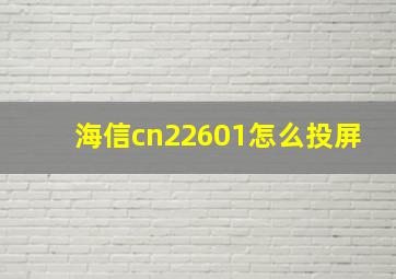 海信cn22601怎么投屏