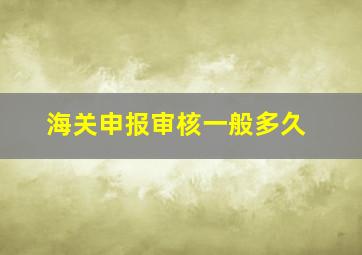 海关申报审核一般多久