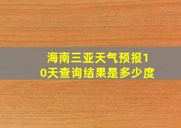 海南三亚天气预报10天查询结果是多少度