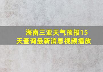 海南三亚天气预报15天查询最新消息视频播放