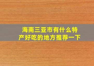 海南三亚市有什么特产好吃的地方推荐一下