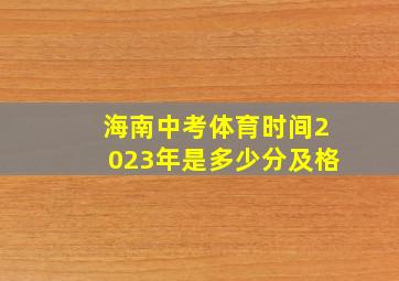 海南中考体育时间2023年是多少分及格