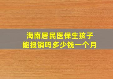 海南居民医保生孩子能报销吗多少钱一个月