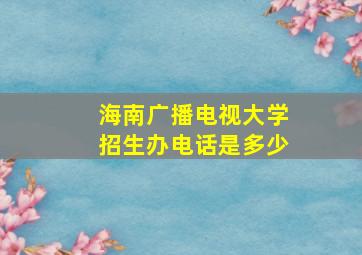 海南广播电视大学招生办电话是多少