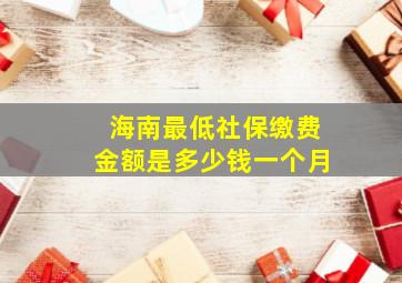 海南最低社保缴费金额是多少钱一个月