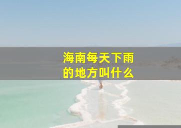 海南每天下雨的地方叫什么