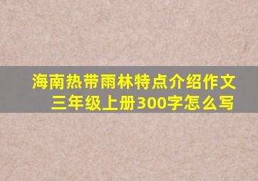 海南热带雨林特点介绍作文三年级上册300字怎么写