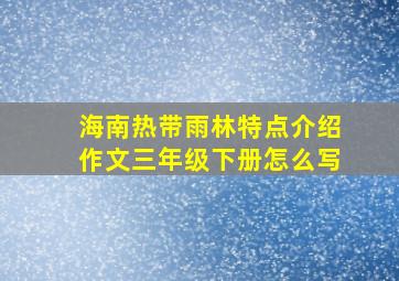 海南热带雨林特点介绍作文三年级下册怎么写