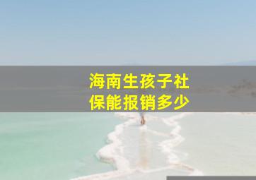 海南生孩子社保能报销多少