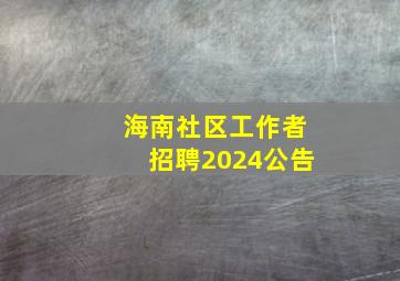 海南社区工作者招聘2024公告