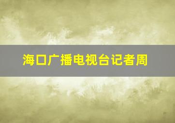 海口广播电视台记者周