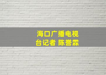 海口广播电视台记者 陈誉霖