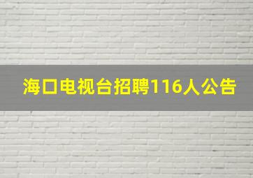 海口电视台招聘116人公告