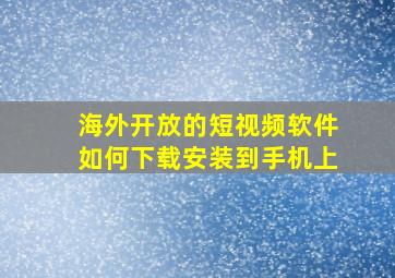 海外开放的短视频软件如何下载安装到手机上