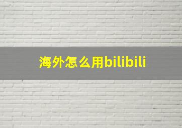 海外怎么用bilibili