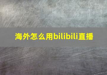 海外怎么用bilibili直播