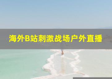 海外B站刺激战场户外直播