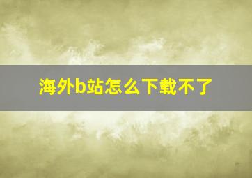 海外b站怎么下载不了