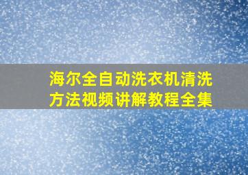 海尔全自动洗衣机清洗方法视频讲解教程全集