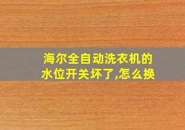 海尔全自动洗衣机的水位开关坏了,怎么换