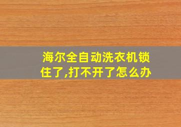 海尔全自动洗衣机锁住了,打不开了怎么办