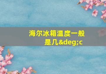 海尔冰箱温度一般是几°c