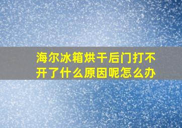 海尔冰箱烘干后门打不开了什么原因呢怎么办