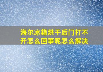 海尔冰箱烘干后门打不开怎么回事呢怎么解决