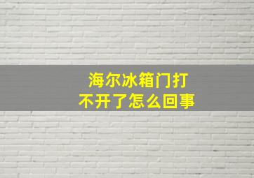 海尔冰箱门打不开了怎么回事