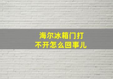 海尔冰箱门打不开怎么回事儿