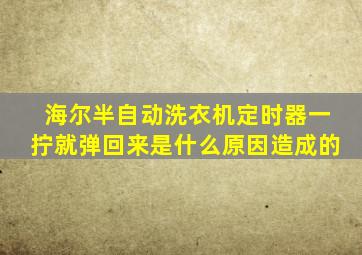 海尔半自动洗衣机定时器一拧就弹回来是什么原因造成的