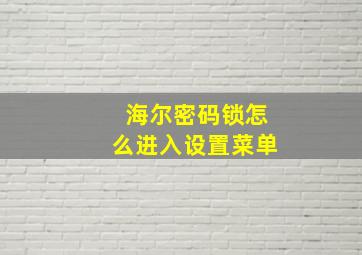 海尔密码锁怎么进入设置菜单