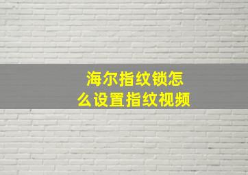 海尔指纹锁怎么设置指纹视频