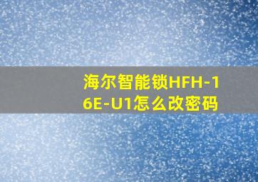 海尔智能锁HFH-16E-U1怎么改密码