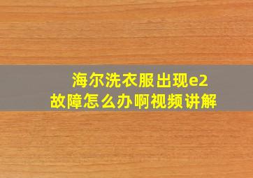 海尔洗衣服出现e2故障怎么办啊视频讲解