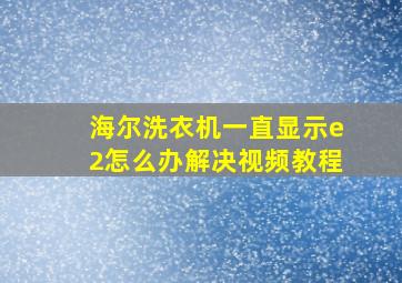 海尔洗衣机一直显示e2怎么办解决视频教程