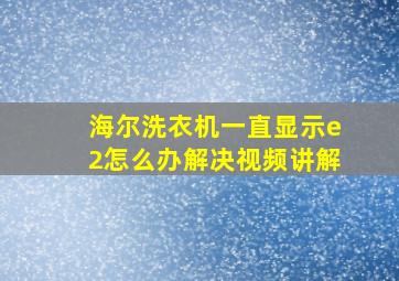 海尔洗衣机一直显示e2怎么办解决视频讲解