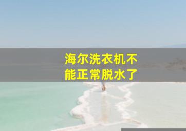 海尔洗衣机不能正常脱水了