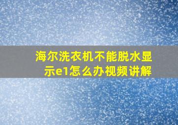 海尔洗衣机不能脱水显示e1怎么办视频讲解